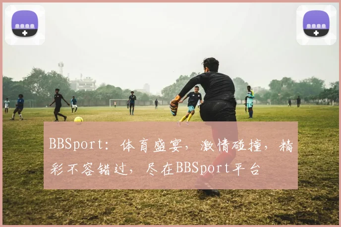 BBSport：体育盛宴，激情碰撞，精彩不容错过，尽在BBSport平台