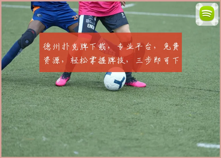 德州扑克牌下载，专业平台，免费资源，轻松掌握牌技，三步即可下载，玩转牌局