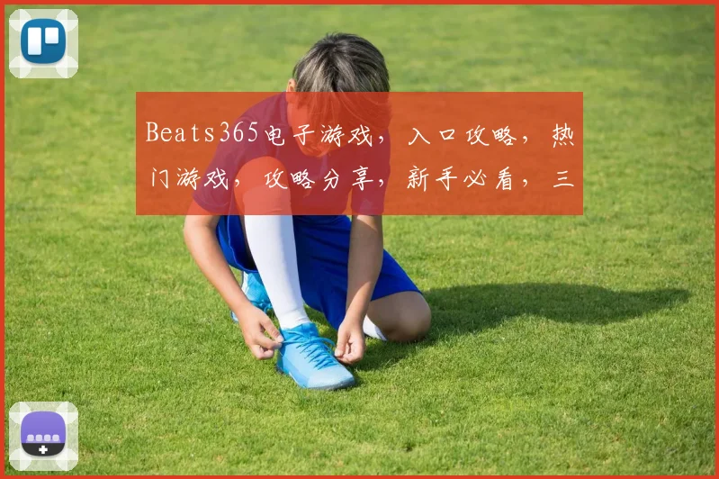 Beats365电子游戏，入口攻略，热门游戏，攻略分享，新手必看，三大亮点