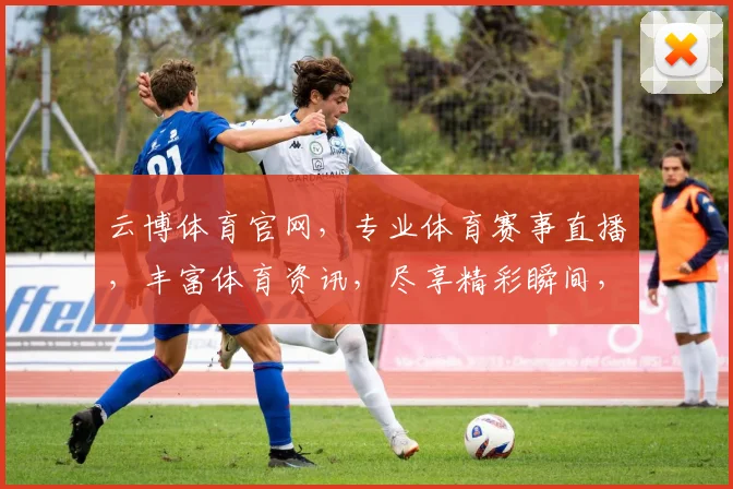云博体育官网，专业体育赛事直播，丰富体育资讯，尽享精彩瞬间，不容错过