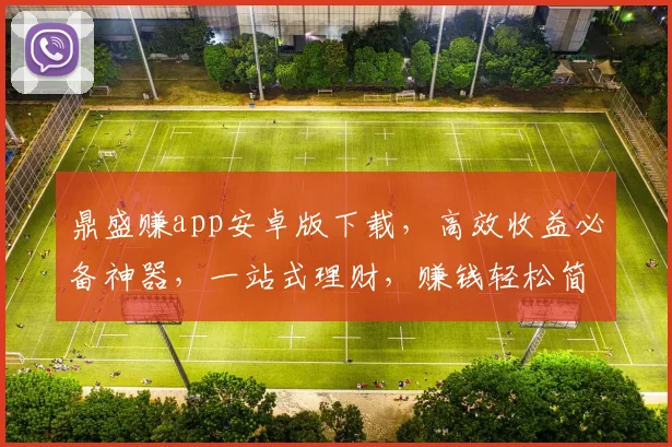 鼎盛赚app安卓版下载，高效收益必备神器，一站式理财，赚钱轻松简单，三步搞定，快来体验