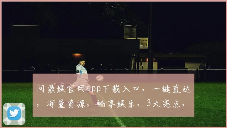 问鼎娱官网app下载入口，一键直达，海量资源，畅享娱乐，3大亮点，不容错过，速来体验