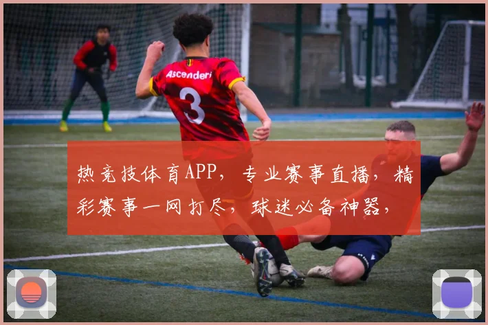热竞技体育APP，专业赛事直播，精彩赛事一网打尽，球迷必备神器，下载即享