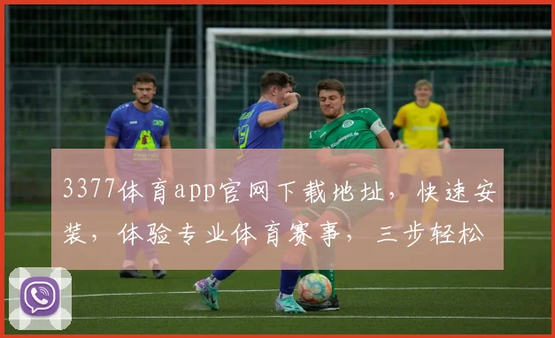 3377体育app官网下载地址，快速安装，体验专业体育赛事，三步轻松搞定，不容错过